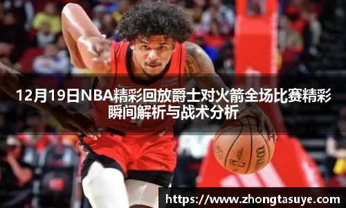 12月19日NBA精彩回放爵士对火箭全场比赛精彩瞬间解析与战术分析